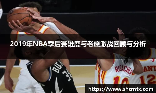 2019年NBA季后赛雄鹿与老鹰激战回顾与分析