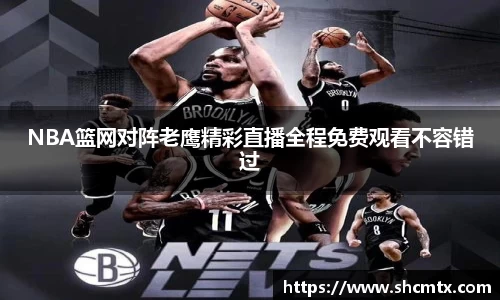 NBA篮网对阵老鹰精彩直播全程免费观看不容错过